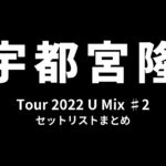 宇都宮隆 Tour 2022 U Mix ♯2 セットリストまとめ