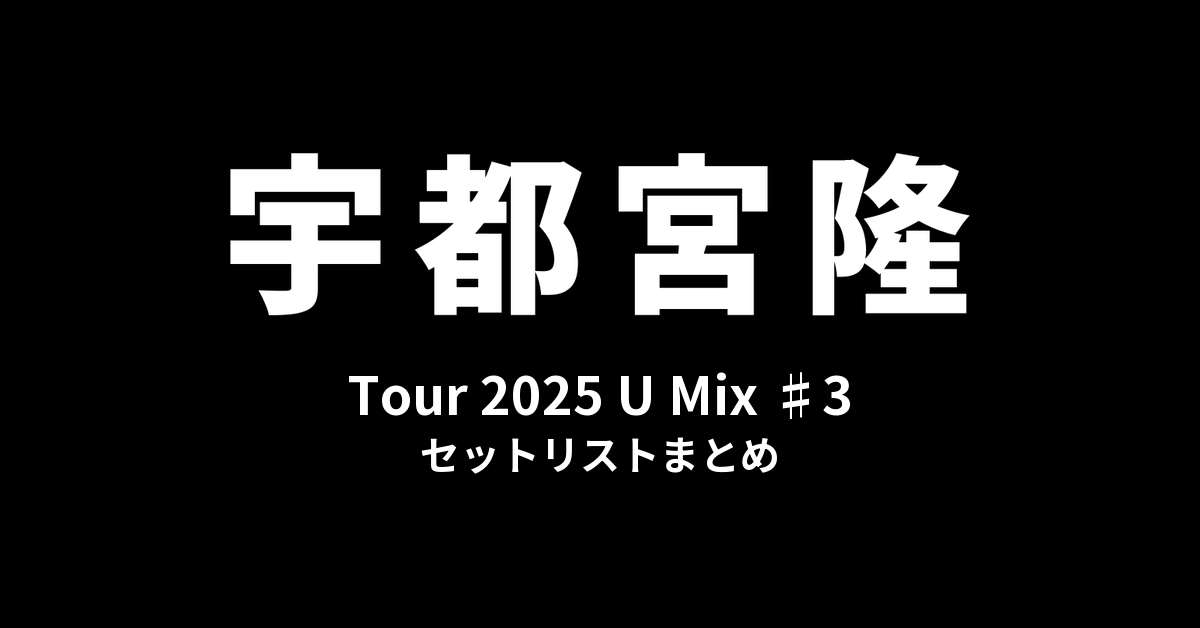 宇都宮隆 Tour 2025 U Mix ♯3 セットリストまとめ