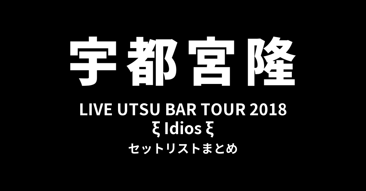 宇都宮隆 LIVE UTSU BAR TOUR 2018 ξ Idios ξ セットリストまとめ