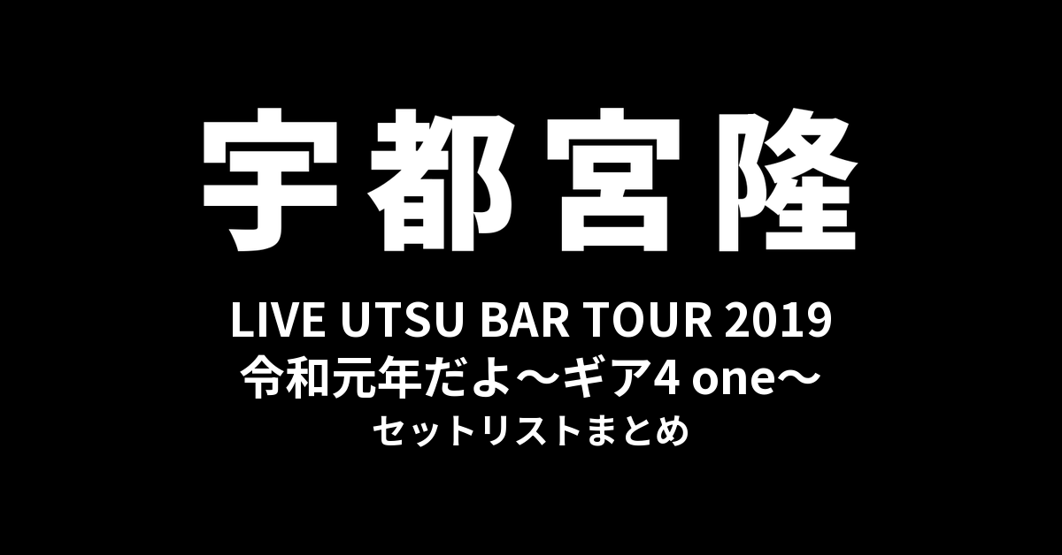 宇都宮隆 LIVE UTSU BAR TOUR 2019 令和元年だよ〜ギア4 one〜 セットリストまとめ