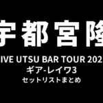 宇都宮隆 LIVE UTSU BAR TOUR 2021 ギア-レイワ3 セットリストまとめ