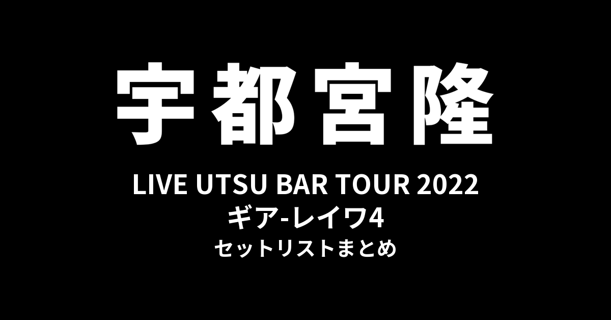宇都宮隆 LIVE UTSU BAR TOUR 2022 ギア-レイワ4 セットリストまとめ