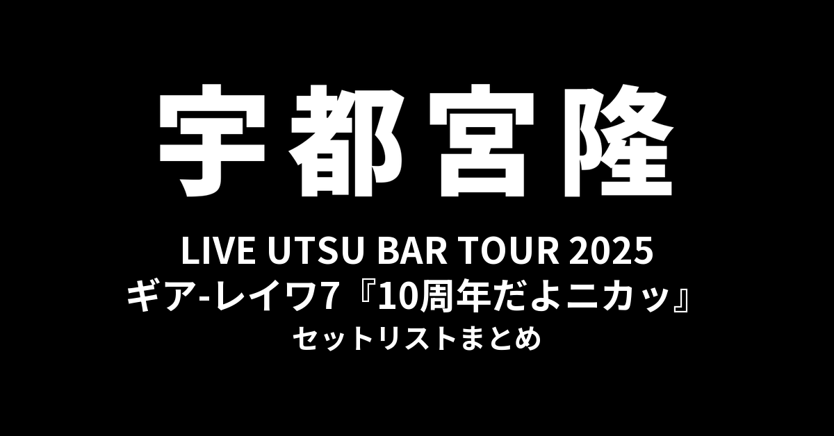 宇都宮隆 LIVE UTSU BAR TOUR 2025 ギア-レイワ7『10周年だよニカッ』セットリストまとめ