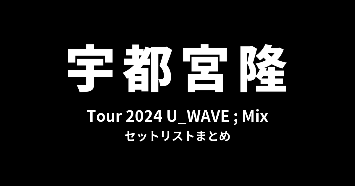 宇都宮隆 Tour 2024 U_WAVE ; Mix セットリストまとめ