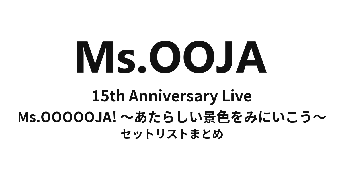 Ms.OOJA 15th Anniversary Live「Ms.OOOOOJA! 〜あたらしい景色をみにいこう〜」セットリストまとめ
