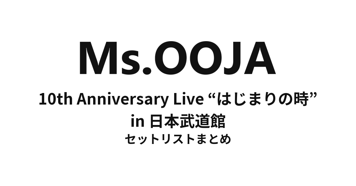 Ms.OOJA 10th Anniversary Live “はじまりの時” in 日本武道館 セットリストまとめ