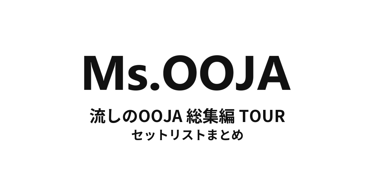Ms.OOJA 流しのOOJA 総集編 TOUR セットリストまとめ