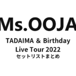 Ms.OOJA TADAIMA ＆ Birthday Live Tour 2022 セットリストまとめ