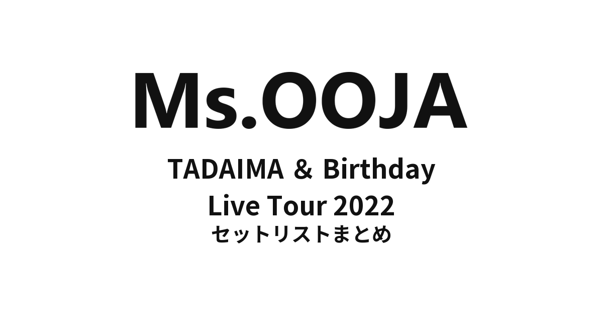 Ms.OOJA TADAIMA & Birthday Live Tour 2022 セットリストまとめ