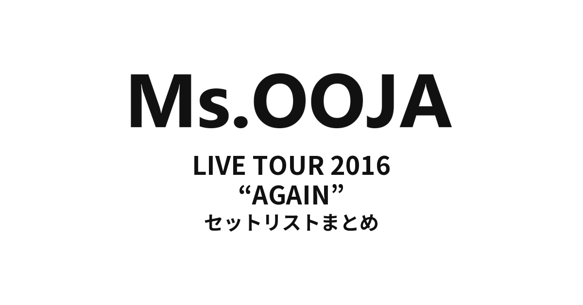 Ms.OOJA LIVE TOUR 2016 “AGAIN” セットリストまとめ