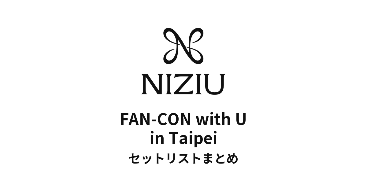 NiziU FAN-CON with U in Taipei セットリストまとめ