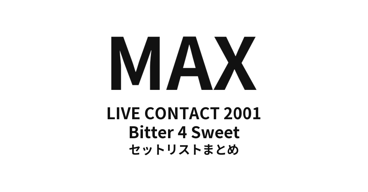 MAX LIVE CONTACT 2001 Bitter 4 Sweet セットリストまとめ
