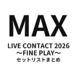 MAX LIVE CONTACT 2026 〜FINE PLAY〜 セットリストまとめ