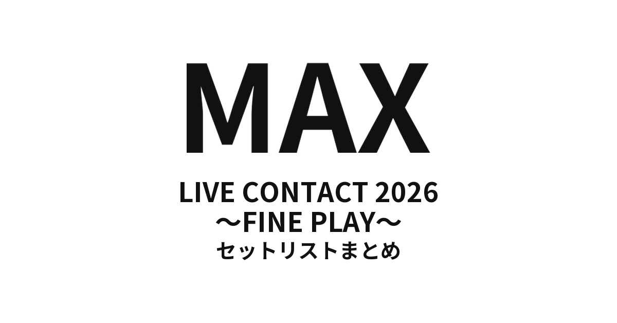 MAX LIVE CONTACT 2026 〜FINE PLAY〜 セットリストまとめ