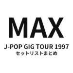 MAX J-POP GIG TOUR 1997 セットリストまとめ