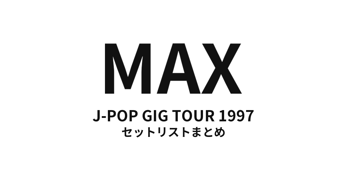 MAX J-POP GIG TOUR 1997 セットリストまとめ