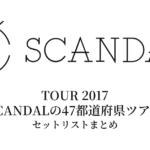 SCANDAL TOUR 2017「SCANDALの47都道府県ツアー」セットリストまとめ