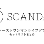 SCANDAL ファーストワンマンライブツアー セットリストまとめ