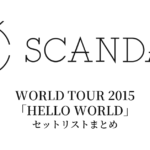 SCANDAL WORLD TOUR 2015「HELLO WORLD」セットリストまとめ
