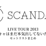 SCANDAL LIVE TOUR 2013「スキャはまだ本気出してないだけ」セットリストまとめ