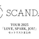 SCANDAL TOUR 2025「LOVE, SPARK, JOY!」セットリストまとめ