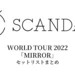 SCANDAL WORLD TOUR 2022「MIRROR」セットリストまとめ