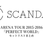 SCANDAL ARENA TOUR 2015-2016「PERFECT WORLD」セットリストまとめ