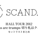 SCANDAL HALL TOUR 2012「Queens are trumps-切り札はクイーン-」セットリストまとめ