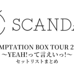 SCANDAL TEMPTATION BOX TOUR 2010 〜YEAH!って言えいっ!〜 セットリストまとめ