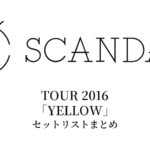 SCANDAL TOUR 2016「YELLOW」セットリストまとめ