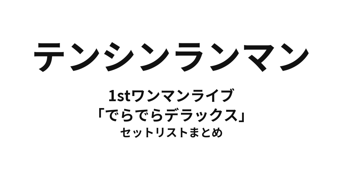 テンシンランマン 1stワンマンライブ「でらでらデラックス～沸かせてみせよう。日本の真ん中で！～」 セットリストまとめ