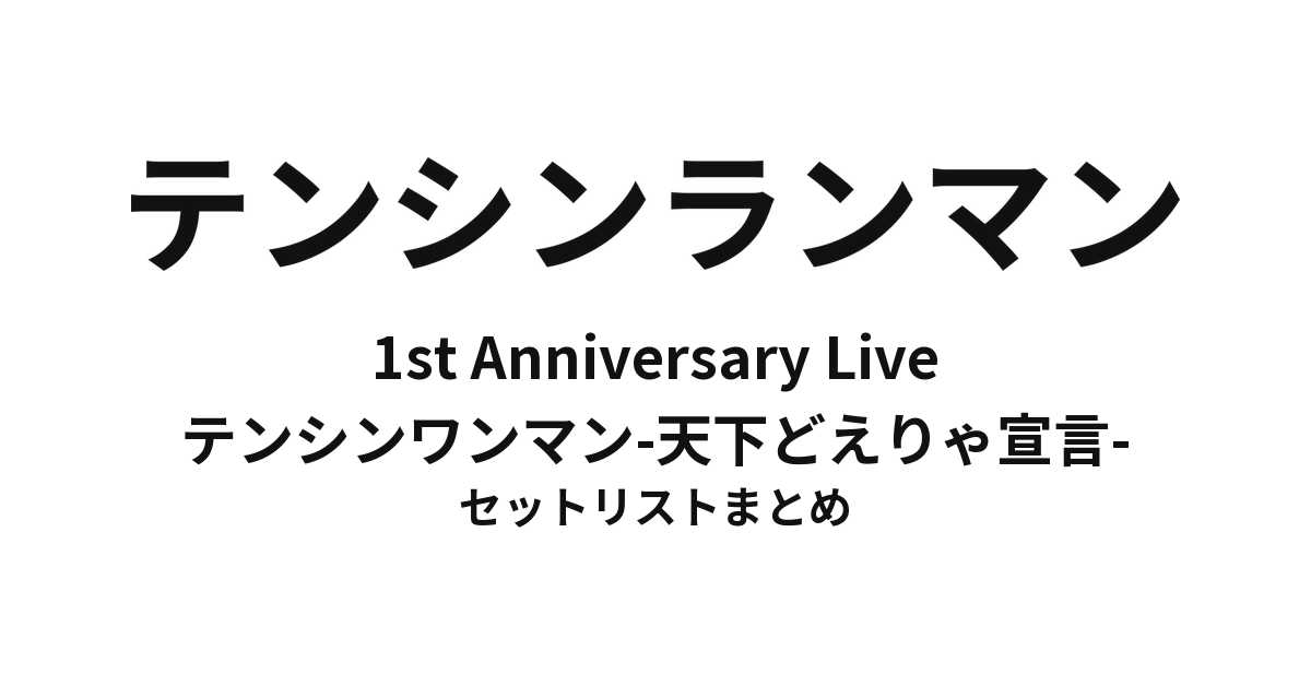 テンシンランマン 1st Anniversary Live テンシンワンマン-天下どえりゃ宣言- セットリストまとめ