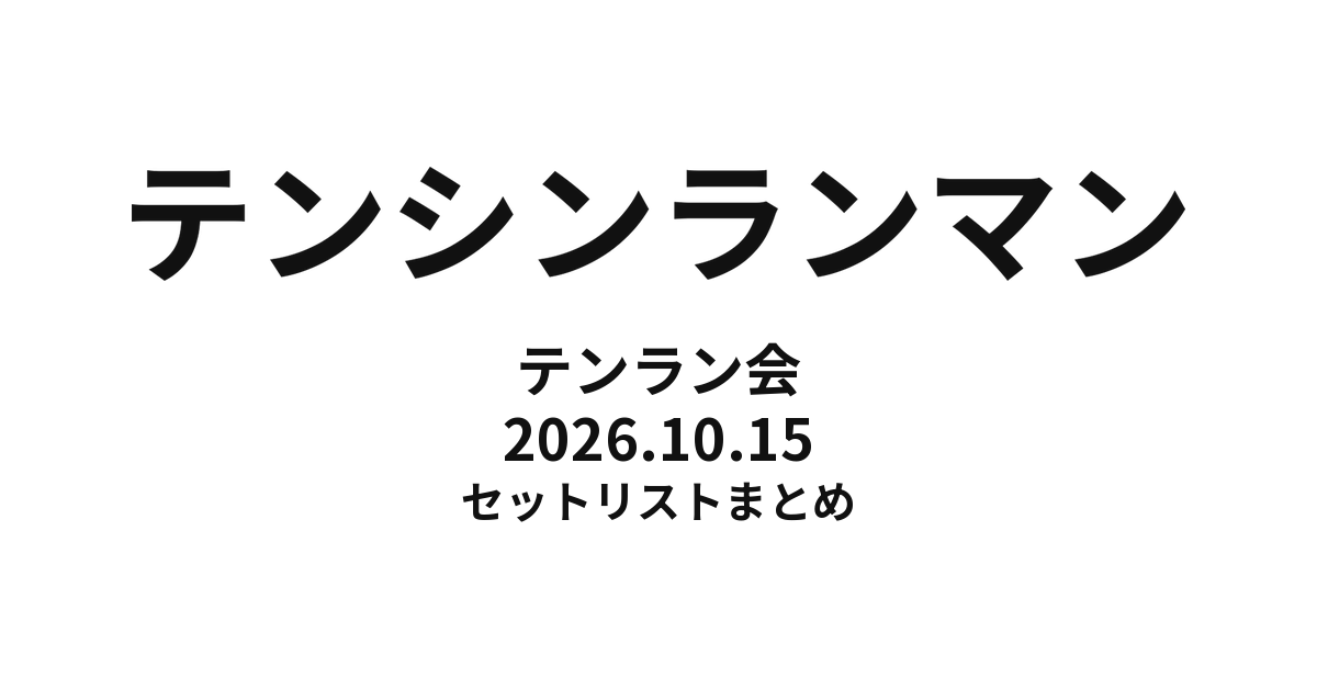 テンシンランマン テンラン会（2026年10月15日） セットリストまとめ