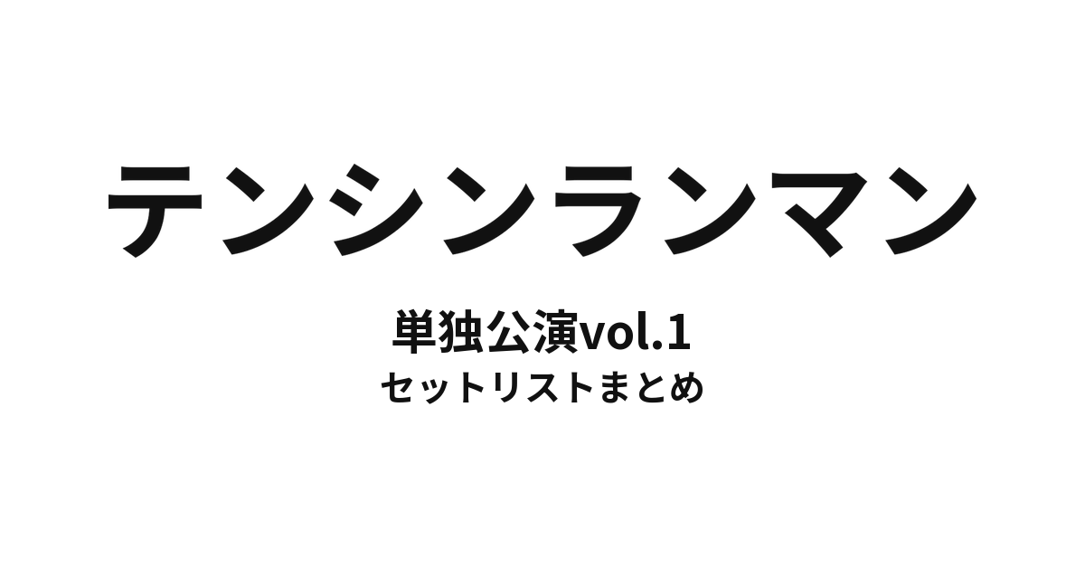 テンシンランマン単独公演vol.1 セットリストまとめ