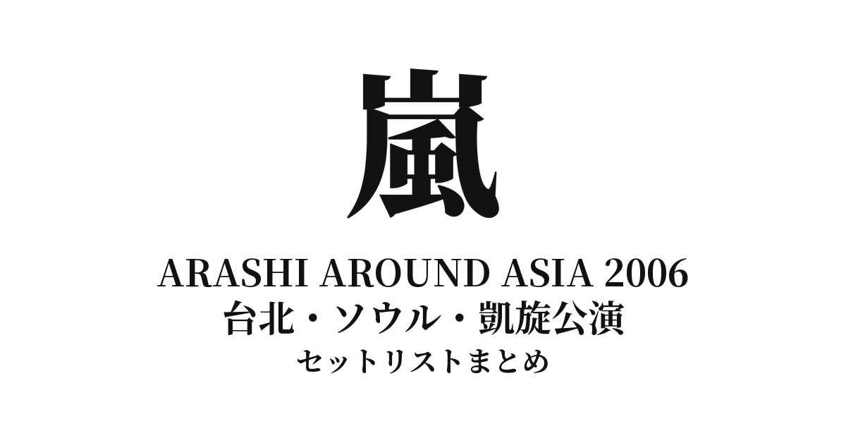 嵐 ARASHI AROUND ASIA 2006 セットリストまとめ(台北・ソウル・凱旋公演)