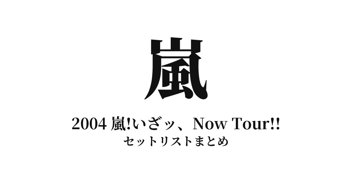 2004 嵐!いざッ、Now Tour!! セットリストまとめ