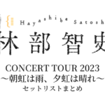 林部智史 CONCERT TOUR 2023 ～朝虹は雨、夕虹は晴れ～ セットリストまとめ