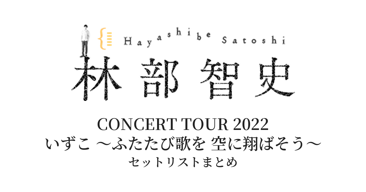 林部智史 CONCERT TOUR 2022「いずこ ～ふたたび歌を 空に翔ばそう～」 セットリストまとめ