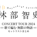 林部智史 CONCERT TOUR 2024「∞ 歌で編む 無限の物語 ∞」 セットリストまとめ