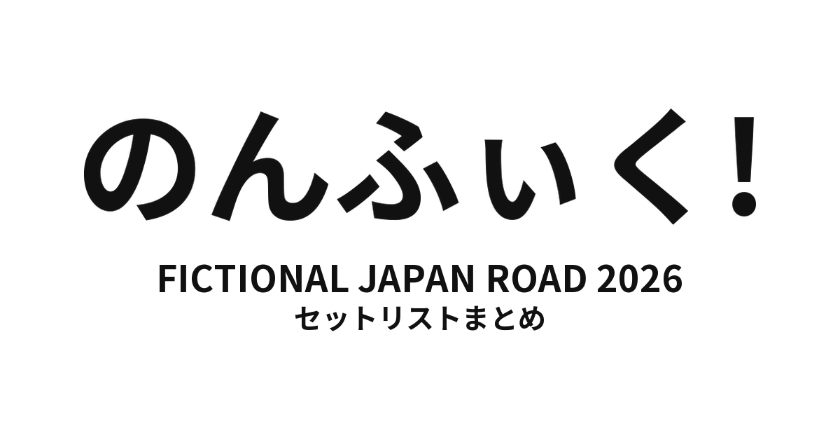 のんふぃく! FICTIONAL JAPAN ROAD 2026 セットリストまとめ