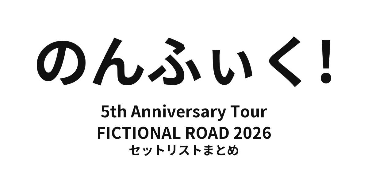 のんふぃく! 5th Anniversary Tour FICTIONAL ROAD 2026 セットリストまとめ