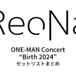 ReoNa ONE-MAN Concert “Birth 2024” セットリストまとめ