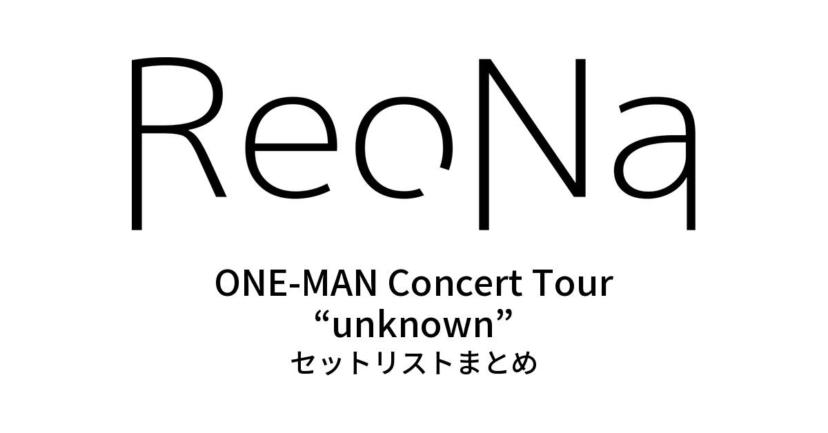 ReoNa ONE-MAN Concert Tour “unknown” セットリストまとめ