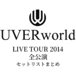 UVERworld LIVE TOUR 2014 全公演セットリストまとめ