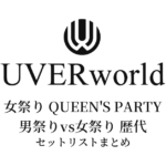 UVERworld 女祭り QUEEN'S PARTY・男祭りvs女祭り 歴代セットリストまとめ