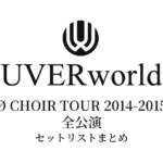 UVERworld Ø CHOIR TOUR 2014-2015 全公演セットリストまとめ