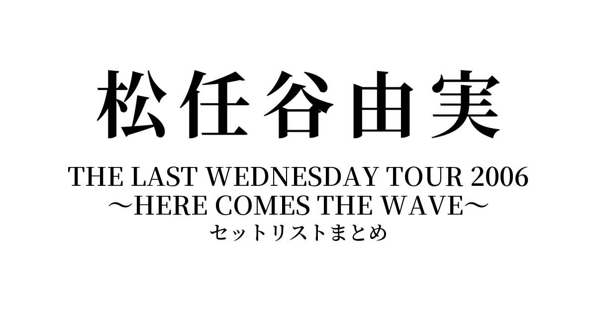 松任谷由実 THE LAST WEDNESDAY TOUR 2006 〜HERE COMES THE WAVE〜 セットリストまとめ