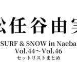 松任谷由実 SURF & SNOW in Naeba セットリストまとめ【Vol.44〜Vol.46】