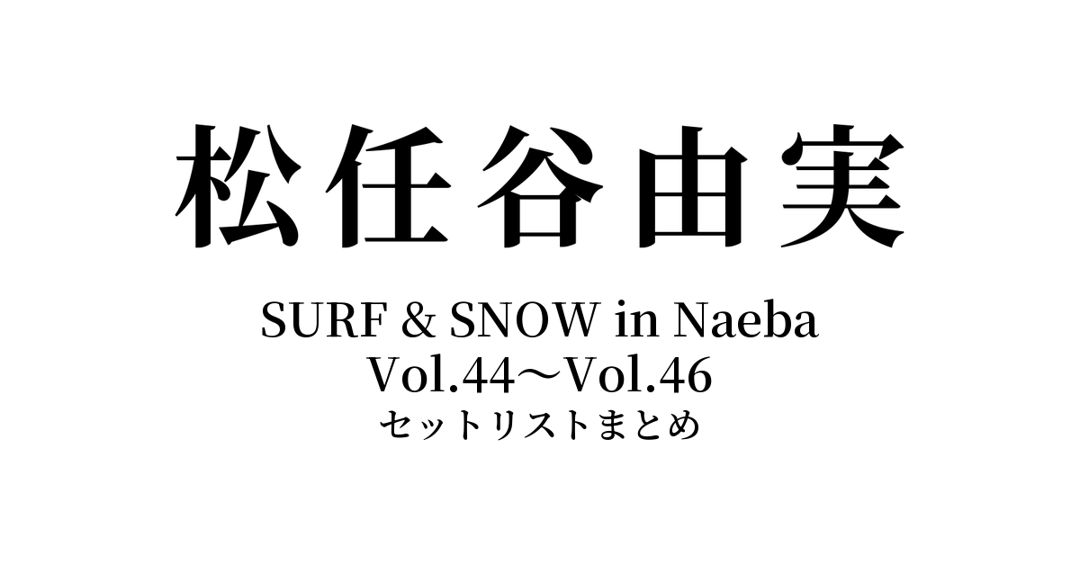 松任谷由実 SURF & SNOW in Naeba セットリストまとめ【Vol.44〜Vol.46】