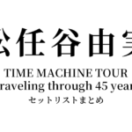 松任谷由実 TIME MACHINE TOUR Traveling through 45 years セットリストまとめ